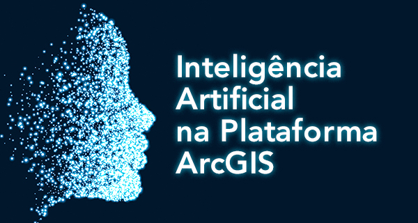 Inteligência Artificial na Plataforma ArcGIS