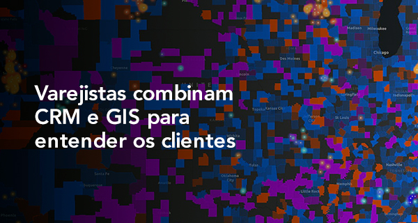 Varejistas combinam CRM e GIS para entender os clientes