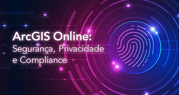ArcGIS Online: Segurança, Privacidade e Compliance