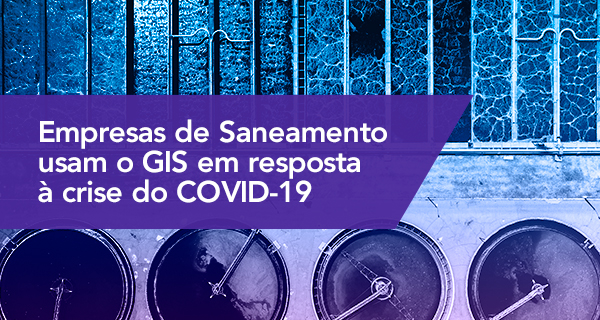 Empresas de Saneamento usam o GIS em resposta à crise do COVID-19