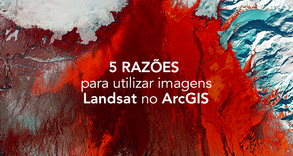 5 razões para utilizar imagens Landsat no ArcGIS