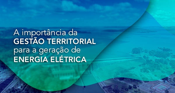 A importância da gestão territorial para a geração de energia elétrica