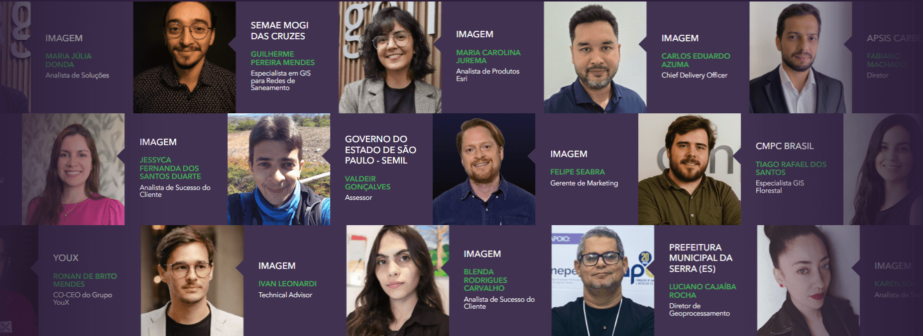 "Montagem com fotos dos palestrantes confirmados no EU Esri Brasil 2025: Carlos Jamel (CEO, Novaterra), Caio Dias (Executivo de Negócios, Imagem), Maria Júlia Donda (Analista de Soluções, Imagem), Tiago Rafael dos Santos (Especialista GIS Florestal, CMPC Brasil), Jessica Dal Col (Analista de Suporte, Imagem), Alexsandro de Oliveira Gomes (Especialista em GIS e Cadastro Técnico, SEMAE Mogi das Cruzes), Ronan de Brito Mendes (Co-CEO, YouX), Ivan Leonardi (Technical Advisor, Imagem) e Blenda Rodrigues Carvalho (Analista de Sucesso do Cliente, Imagem)."